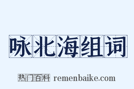 咏北海组词是什么意思的图片